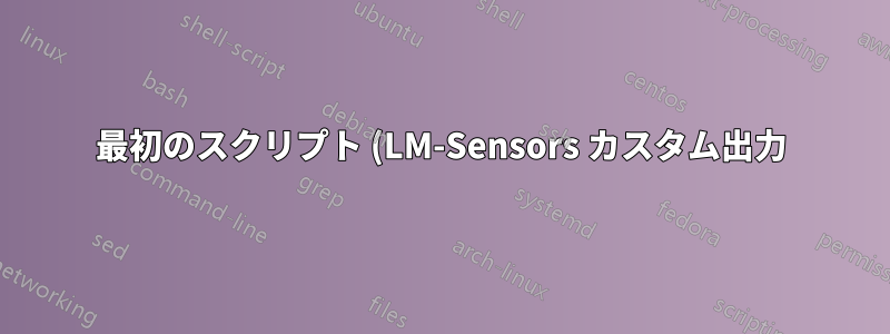 最初のスクリプト (LM-Sensors カスタム出力) の作成に助けが必要