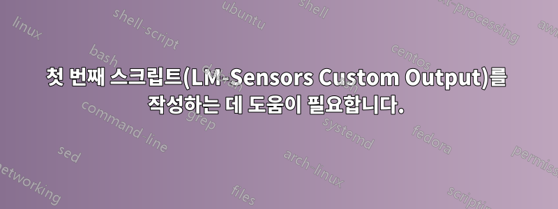 첫 번째 스크립트(LM-Sensors Custom Output)를 작성하는 데 도움이 필요합니다.