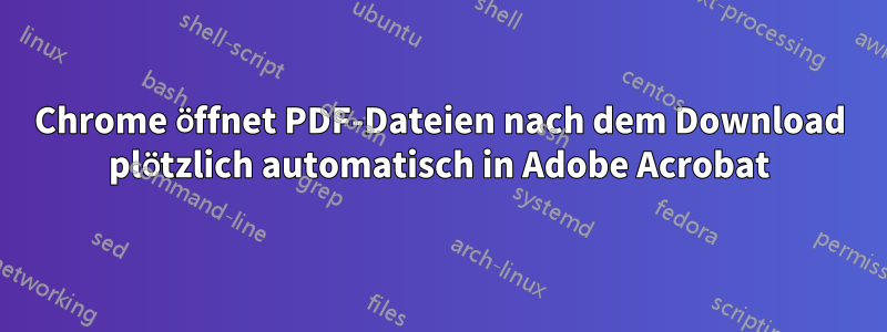 Chrome öffnet PDF-Dateien nach dem Download plötzlich automatisch in Adobe Acrobat