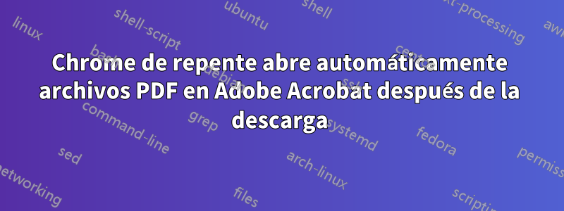 Chrome de repente abre automáticamente archivos PDF en Adobe Acrobat después de la descarga