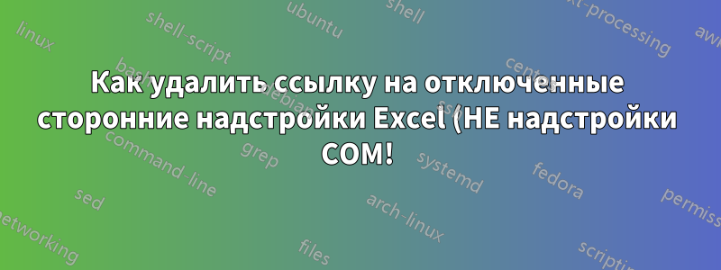 Как удалить ссылку на отключенные сторонние надстройки Excel (НЕ надстройки COM!) из меню