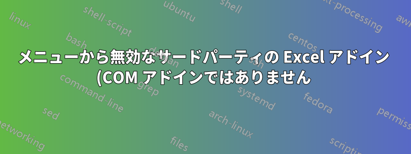 メニューから無効なサードパーティの Excel アドイン (COM アドインではありません) への参照を削除する方法