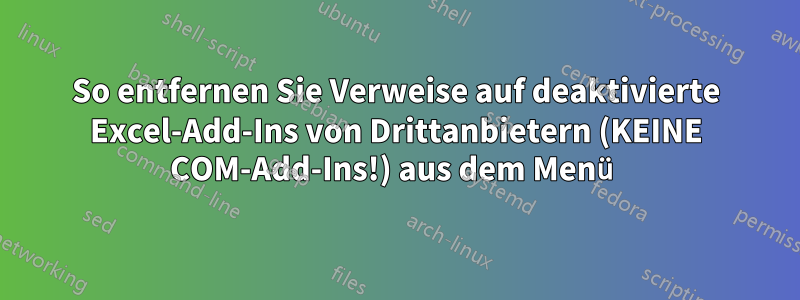 So entfernen Sie Verweise auf deaktivierte Excel-Add-Ins von Drittanbietern (KEINE COM-Add-Ins!) aus dem Menü