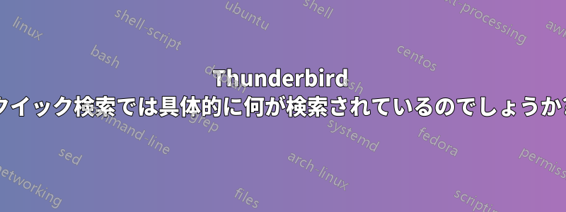 Thunderbird クイック検索では具体的に何が検索されているのでしょうか?