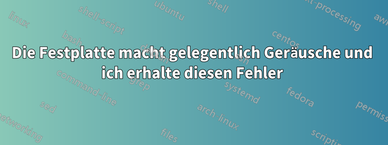 Die Festplatte macht gelegentlich Geräusche und ich erhalte diesen Fehler