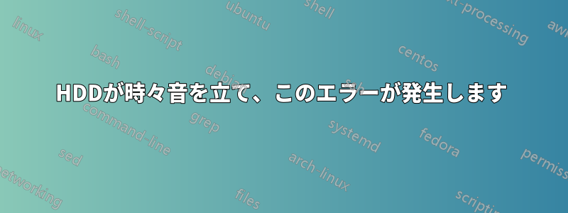 HDDが時々音を立て、このエラーが発生します