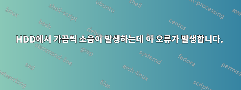HDD에서 가끔씩 소음이 발생하는데 이 오류가 발생합니다.
