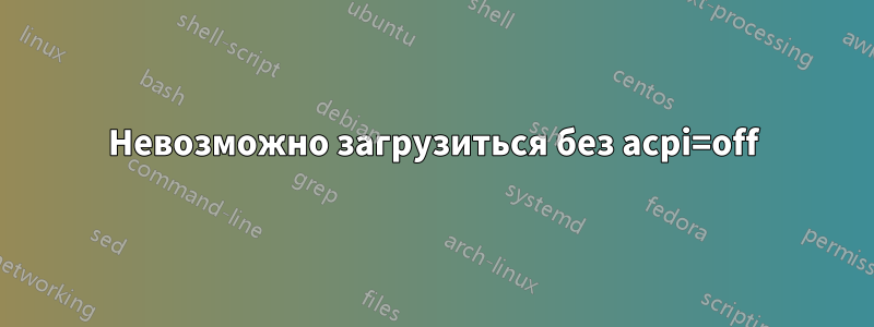 Невозможно загрузиться без acpi=off
