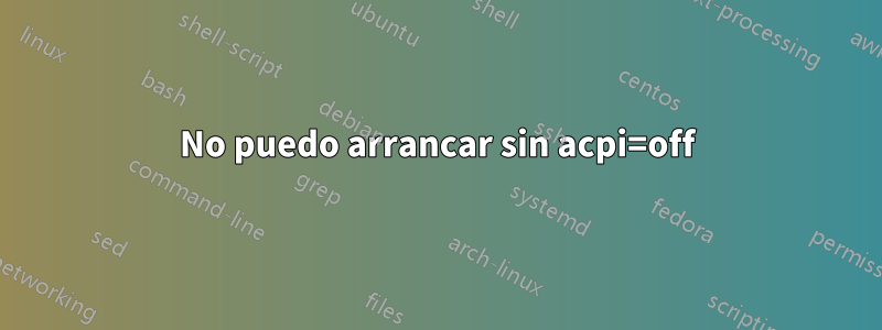 No puedo arrancar sin acpi=off