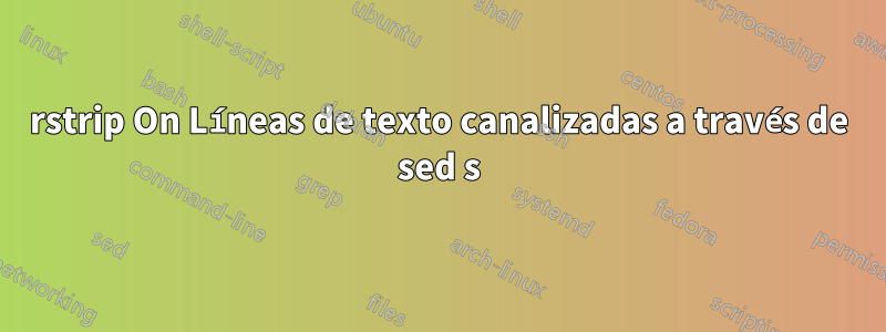 rstrip On Líneas de texto canalizadas a través de sed s