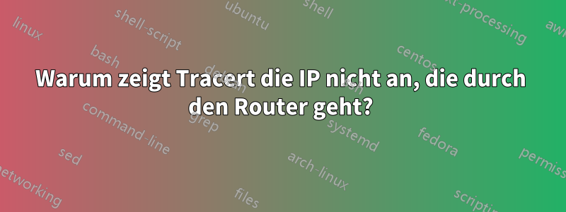 Warum zeigt Tracert die IP nicht an, die durch den Router geht?