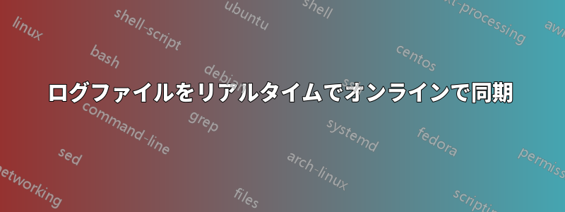 ログファイルをリアルタイムでオンラインで同期