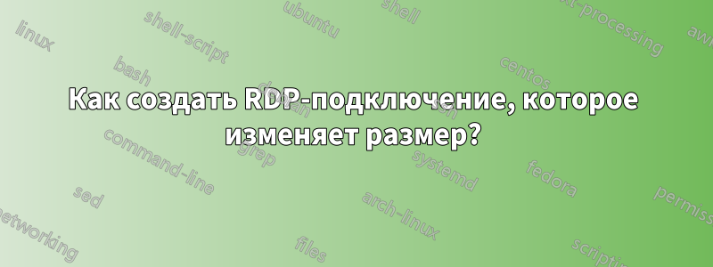 Как создать RDP-подключение, которое изменяет размер?