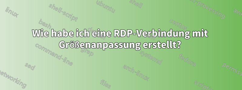 Wie habe ich eine RDP-Verbindung mit Größenanpassung erstellt?