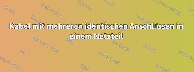Kabel mit mehreren identischen Anschlüssen in einem Netzteil