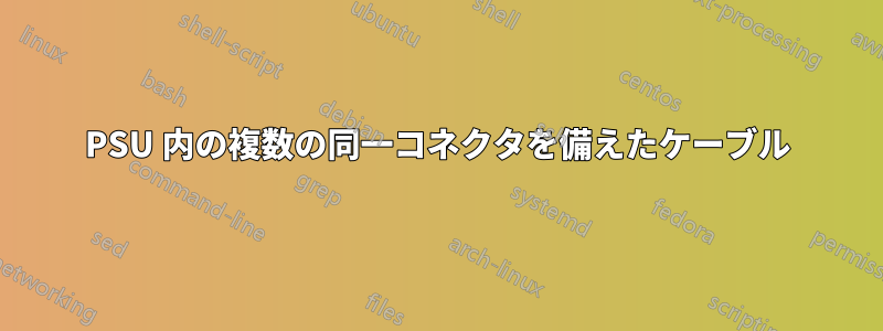 PSU 内の複数の同一コネクタを備えたケーブル