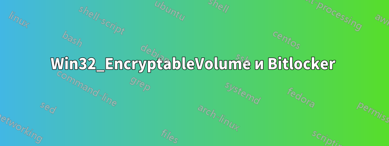 Win32_EncryptableVolume и Bitlocker