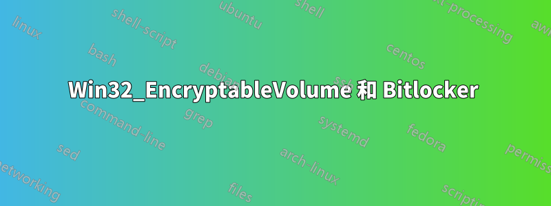 Win32_EncryptableVolume 和 Bitlocker