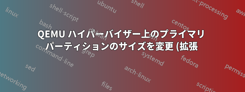 QEMU ハイパーバイザー上のプライマリ パーティションのサイズを変更 (拡張) するために、VM ディスクの末尾から空き領域を移動するにはどうすればよいですか?