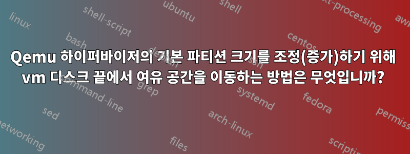 Qemu 하이퍼바이저의 기본 파티션 크기를 조정(증가)하기 위해 vm 디스크 끝에서 여유 공간을 이동하는 방법은 무엇입니까?
