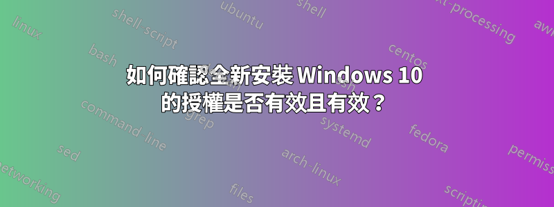 如何確認全新安裝 Windows 10 的授權是否有效且有效？