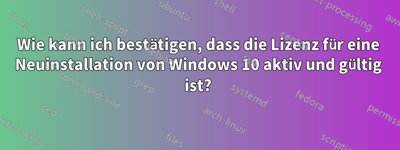 Wie kann ich bestätigen, dass die Lizenz für eine Neuinstallation von Windows 10 aktiv und gültig ist?