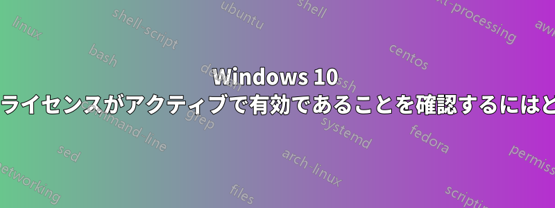 Windows 10 の新規インストールのライセンスがアクティブで有効であることを確認するにはどうすればよいですか?