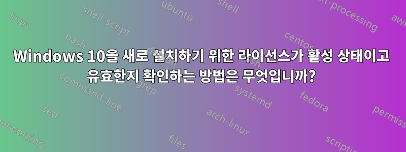 Windows 10을 새로 설치하기 위한 라이선스가 활성 상태이고 유효한지 확인하는 방법은 무엇입니까?