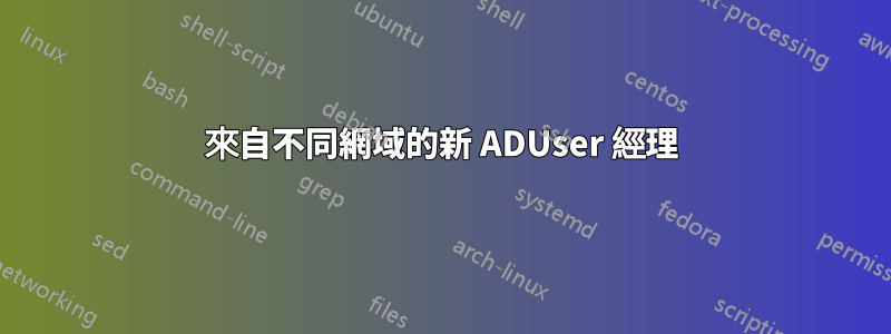 來自不同網域的新 ADUser 經理