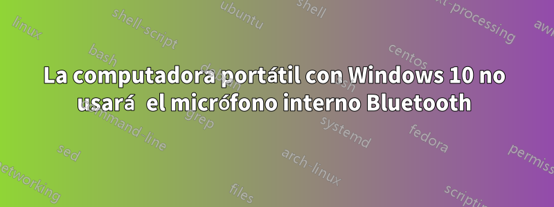 La computadora portátil con Windows 10 no usará el micrófono interno Bluetooth