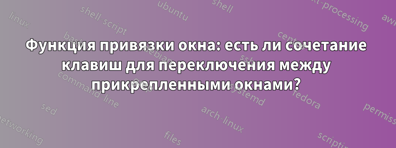 Функция привязки окна: есть ли сочетание клавиш для переключения между прикрепленными окнами?