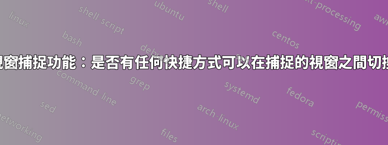 視窗捕捉功能：是否有任何快捷方式可以在捕捉的視窗之間切換