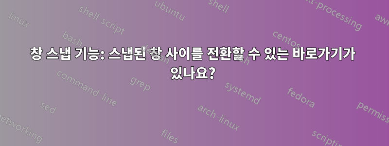 창 스냅 기능: 스냅된 창 사이를 전환할 수 있는 바로가기가 있나요?