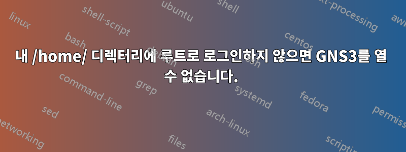 내 /home/ 디렉터리에 루트로 로그인하지 않으면 GNS3를 열 수 없습니다.