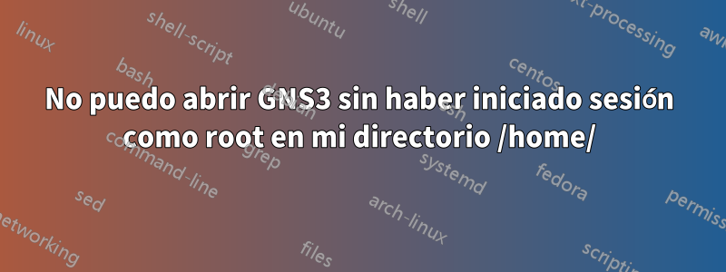 No puedo abrir GNS3 sin haber iniciado sesión como root en mi directorio /home/