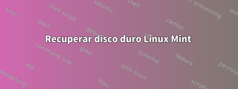 Recuperar disco duro Linux Mint
