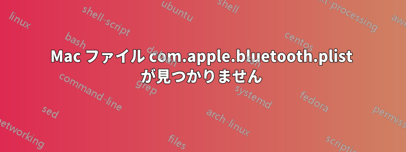 Mac ファイル com.apple.bluetooth.plist が見つかりません