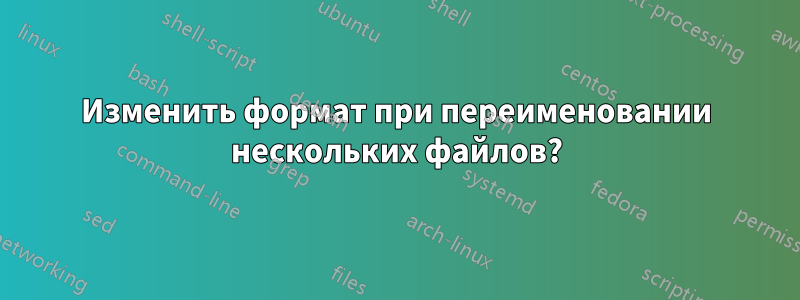 Изменить формат при переименовании нескольких файлов?