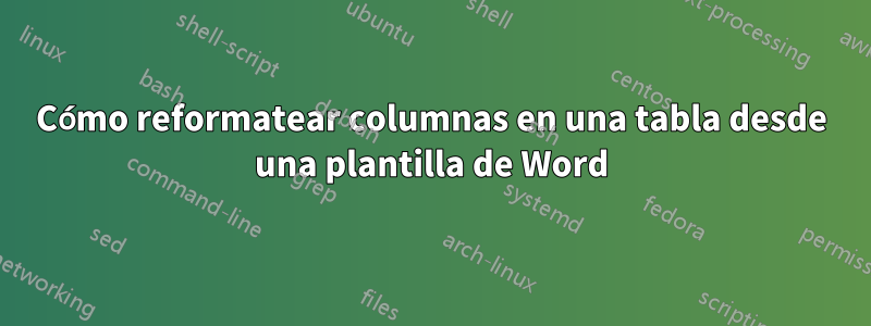 Cómo reformatear columnas en una tabla desde una plantilla de Word