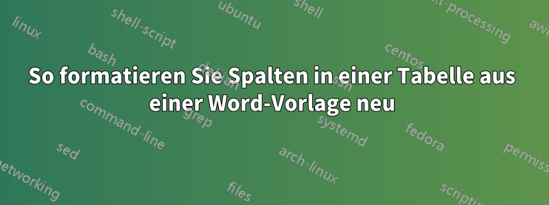 So formatieren Sie Spalten in einer Tabelle aus einer Word-Vorlage neu