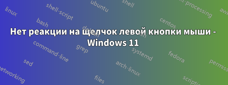 Нет реакции на щелчок левой кнопки мыши - Windows 11