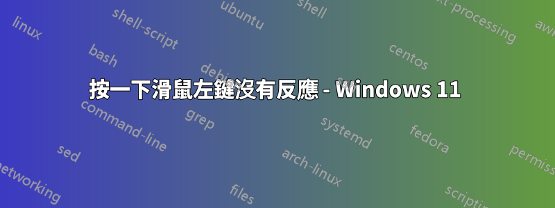 按一下滑鼠左鍵沒有反應 - Windows 11