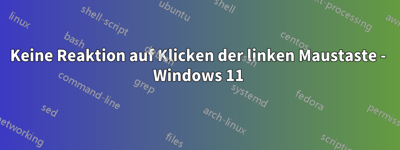 Keine Reaktion auf Klicken der linken Maustaste - Windows 11