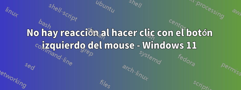 No hay reacción al hacer clic con el botón izquierdo del mouse - Windows 11
