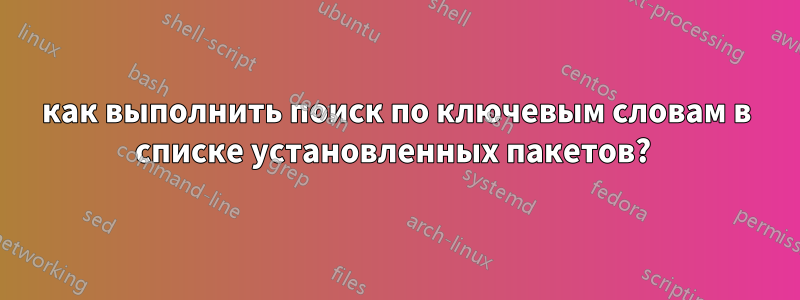 как выполнить поиск по ключевым словам в списке установленных пакетов? 