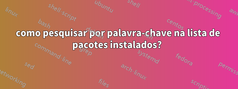 como pesquisar por palavra-chave na lista de pacotes instalados? 