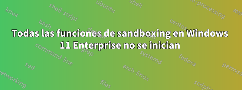 Todas las funciones de sandboxing en Windows 11 Enterprise no se inician