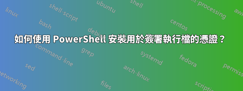 如何使用 PowerShell 安裝用於簽署執行檔的憑證？