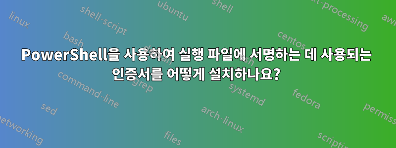 PowerShell을 사용하여 실행 파일에 서명하는 데 사용되는 인증서를 어떻게 설치하나요?
