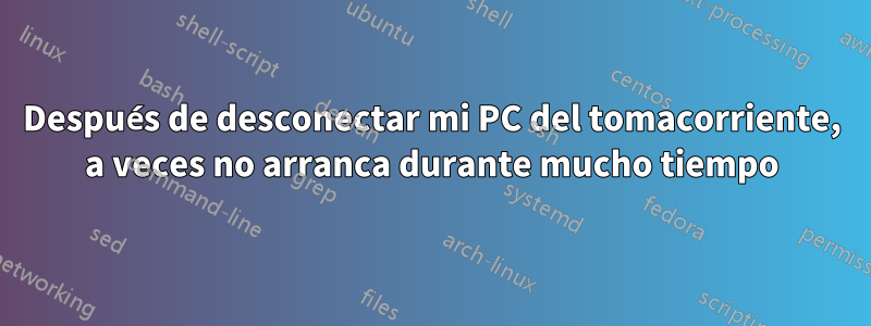 Después de desconectar mi PC del tomacorriente, a veces no arranca durante mucho tiempo